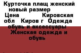 Курточка плащ женский новый размер 46-48. › Цена ­ 1 200 - Кировская обл., Киров г. Одежда, обувь и аксессуары » Женская одежда и обувь   